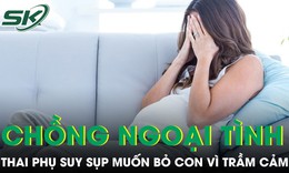 Chồng ngoại tình, thai phụ suy sụp muốn bỏ con vì trầm cảm khi mang thai