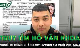 Công an truy tìm Hồ Văn Khoa, người đi cùng Khánh Sky livestream chửi bới tại nhà Vua Quạt 