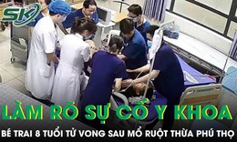Bé trai 8 tuổi tử vong sau mổ ruột thừa, Sở Y tế Phú Thọ yêu cầu khẩn trương làm rõ sự cố y khoa