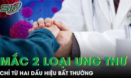 Hai dấu hiệu bất thường khiến người đàn ông sốc khi phát hiện mắc cùng lúc 2 loại ung thư 