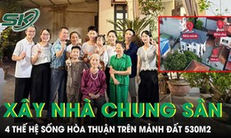 4 anh em xây nhà chung sân, 4 thế hệ sống hòa thuận trên mảnh đất 530 m²