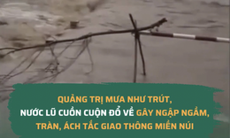 Quảng Trị mưa như trút, nước lũ cuồn cuộn đổ về gây ngập ngầm, tràn, ách tắc giao thông miền núi