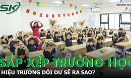 Sau sắp xếp trường học, hiệu trưởng, phó hiệu trưởng dôi dư sẽ được giải quyết ra sao?
