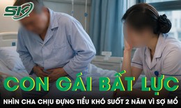 Con gái bất lực nhìn cha chịu đựng tiểu khó suốt 2 năm vì sợ mổ
