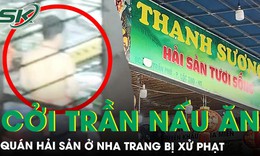 Quán hải sản ở Nha Trang bị phạt 6 triệu đồng sau phản ánh nhân viên cởi trần nấu ăn