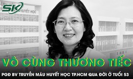 Phó Giám đốc Bệnh viện Truyền máu Huyết học TPHCM qua đời ở tuổi 53