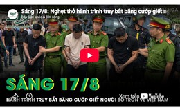 Sáng 17/8: Nghẹt thở hành trình truy bắt băng cướp giết người, cuỗm 30 cây vàng trốn về Việt Nam