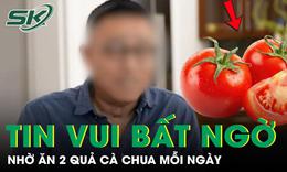 Ăn 2 quả cà chua mỗi ngày suốt 1 năm, người đàn ông 48 tuổi nhận tin vui bất ngờ