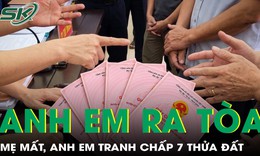 Mẹ mất không di chúc, anh em ra tòa tranh chấp 7 thửa đất hơn 1.700 m²
