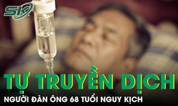 Đau ngực không đi viện người đàn ông nguy kịch vì tự truyền dịch tại nhà
