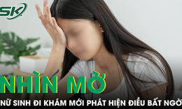 Mắt phải nhìn như phủ màn sương, nữ sinh đi khám mới phát hiện điều bất ngờ