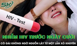 Sắp cưới, cô gái 22 tuổi phát hiện nhiễm HIV, bàng hoàng về nguồn lây