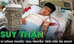 Suy thận ở tuổi 37 vì uống thuốc ‘gia truyền’ trôi nổi trị gout