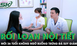 Tưởng rối loạn nội tiết, người phụ nữ 36 tuổi không ngờ buồng trứng đã suy giảm