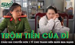 Cháu gái trộm hơn 1 tỷ đồng của dì chuyển cho thanh niên quen qua mạng và cái kết 