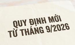 Những chính sách đáng chú ý có hiệu lực từ tháng 9/2026