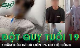 Chàng trai chưa từng ốm, bất ngờ đột quỵ tuổi 19 chỉ còn 1% cơ hội sống 