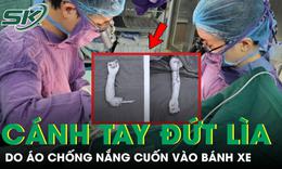 Cận cảnh ca phẫu thuật nối cánh tay đứt rời của bé trai 4 tuổi do áo chống nắng cuốn vào bánh xe