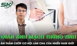 Giãn tĩnh mạch thừng tinh âm thầm cướp cơ hội làm cha của nhiều nam giới 