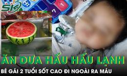 Bé 2 tuổi sốt cao đi ngoài ra máu sau khi ăn dưa hấu để tủ lạnh 