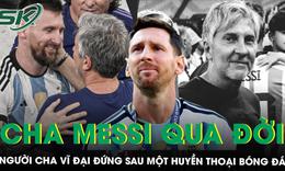 Bố Lionel Messi qua đời ở tuổi 68, khép lại hành trình của người cha đứng sau một huyền thoại