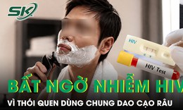 Người đàn ông bất ngờ nhiễm HIV vì thói quen dùng chung dao cạo râu