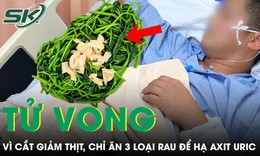 Cắt giảm thịt, chỉ ăn 3 loại rau người đàn ông suy thận cấp rồi tử vong