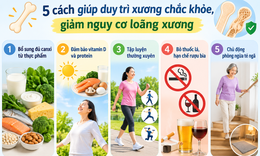 5 cách giúp duy trì xương chắc khỏe, giảm loãng xương