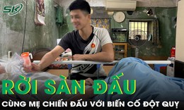 Gác lại giấc mơ võ sĩ, chàng trai 26 tuổi cùng mẹ chiến đấu với đột quỵ