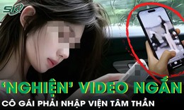 Cô gái 24 tuổi phải nhập viện tâm thần vì 'nghiện' xem video ngắn