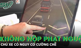 Không nộp phạt nguội, chủ xe có nguy cơ bị cưỡng chế