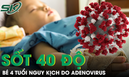 Bé trai 4 tuổi sốt 40 độ liên tục do Adenovirus, những dấu hiệu cần cảnh giác
