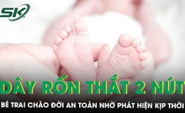 B&#233; trai c&#243; d&#226;y rốn thắt tới 2 n&#250;t vẫn an to&#224;n nhờ ph&#225;t hiện kịp thời