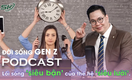 [PODCAST ĐỜI SỐNG GEN Z] Lối sống ‘siêu bận’ của thế hệ ‘siêu lười’