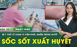 Bản tin Y tế 14/3: Sốc sốt xuất huyết, b&#233; 7 tuổi ở B&#236;nh Dương tử vong