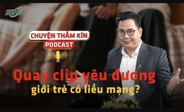 [PODCAST CHUYỆN THẦM K&#205;N] Quay clip y&#234;u đương, giới trẻ c&#243; &#39;liều mạng&#39;?