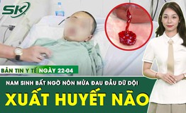 Bản tin Y tế 22/4: Đau đầu dữ dội k&#232;m n&#244;n mửa, nam sinh nguy kịch v&#236; xuất huyết n&#227;o