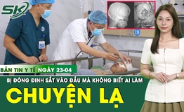 Bản Tin Y Tế 23/4: Nhập viện cấp cứu mới biết đầu bị đ&#243;ng đinh sắt 6cm nhưng kh&#244;ng r&#245; ai l&#224;m