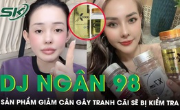 Sở An to&#224;n thực phẩm TPHCM sẽ v&#224;o cuộc x&#225;c minh sản phẩm giảm c&#226;n của DJ Ng&#226;n 98 