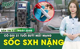 Bản tin Y tế 23/5: C&#244; g&#225;i 21 tuổi su&#253;t mất mạng v&#236; sốt xuất huyết Dengue nặng