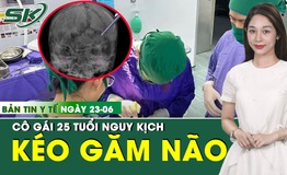 Bản tin Y tế 23/6: C&#244; g&#225;i 25 tuổi bị k&#233;o nhọn đ&#226;m xuy&#234;n n&#227;o 