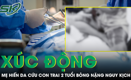 X&#250;c động c&#226;u chuyện mẹ hiến da cứu con trai 2 tuổi bỏng nặng nguy kịch