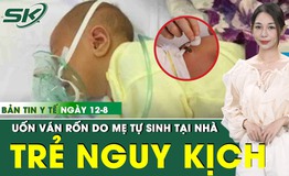 Bản tin Y tế 12/8: Trẻ sơ sinh mắc uốn v&#225;n rốn nguy kịch v&#236; mẹ tự sinh tại nh&#224;