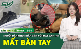 Bản tin Y tế 13/1: Người đàn ông phải cắt bỏ toàn bộ bàn tay vì máy xay thịt