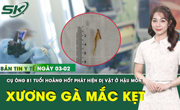 Bản tin Y tế 3/2: Phát hiện dị vật là mảnh xương gà hơn 3cm mắc kẹt ở hậu môn cụ ông