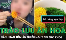 Cảnh báo trào lưu ăn hoa theo mạng xã hội, tiềm ẩn nhiều nguy cơ sức khỏe