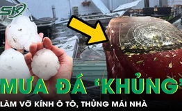 Mưa đá trút xuống miền Bắc, vỡ kính ô tô, thủng mái nhà, cảnh báo dông lốc còn tiếp diễn