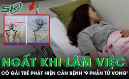 Ngất trong giờ làm việc, cô gái trẻ phát hiện căn bệnh nguy hiểm '9 phần tử vong'
