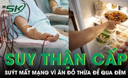 Thói quen tiết kiệm ăn đồ thừa để qua đêm, người đàn ông suýt mất mạng vì suy thận cấp