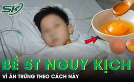 Bé trai 5 tuổi nguy kịch vì ăn trứng theo cách này
